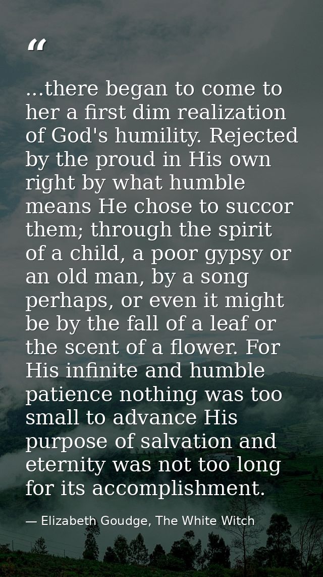 ...there began to come to her a first dim realization of God's humility. Rejected by the proud in His own right by what  — Elizabeth Goudge, The White Witch