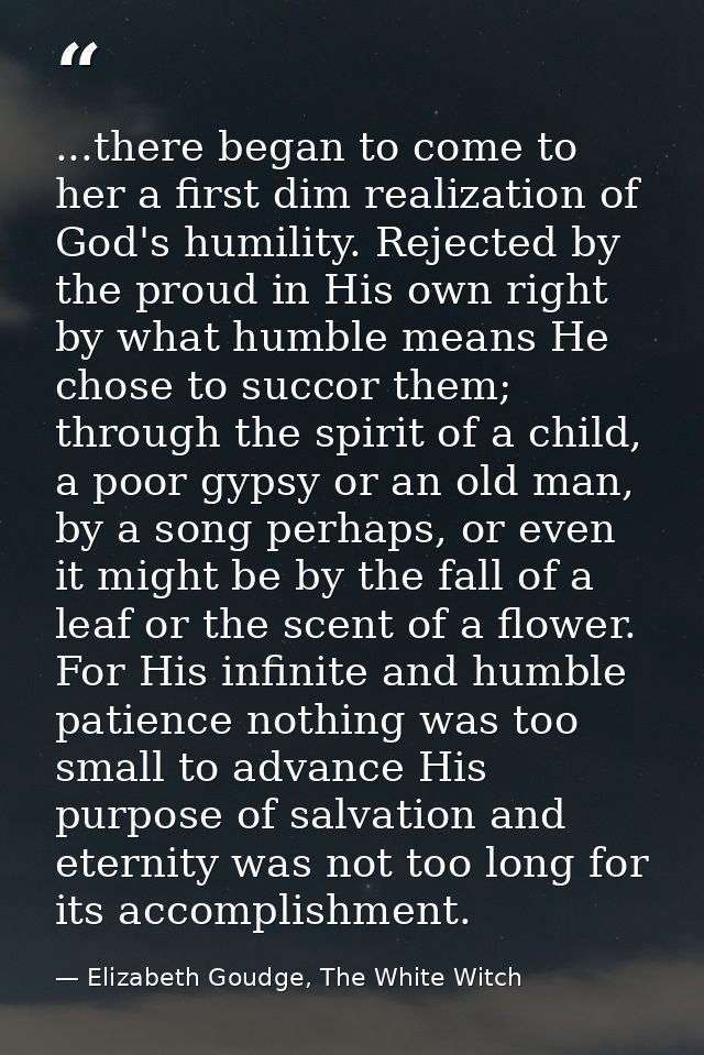 ...there began to come to her a first dim realization of God's humility. Rejected by the proud in His own right by what  — Elizabeth Goudge, The White Witch