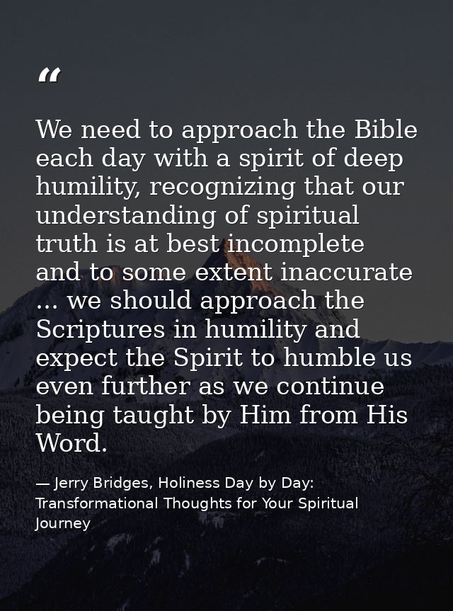 We need to approach the Bible each day with a spirit of deep humility, recognizing that our understanding of spiritual t — Jerry Bridges, Holiness Day by Day: Transformational Thoughts for Your Spiritual Journey