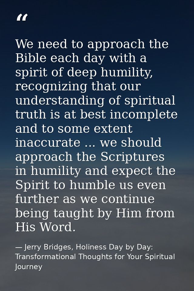 We need to approach the Bible each day with a spirit of deep humility, recognizing that our understanding of spiritual t — Jerry Bridges, Holiness Day by Day: Transformational Thoughts for Your Spiritual Journey