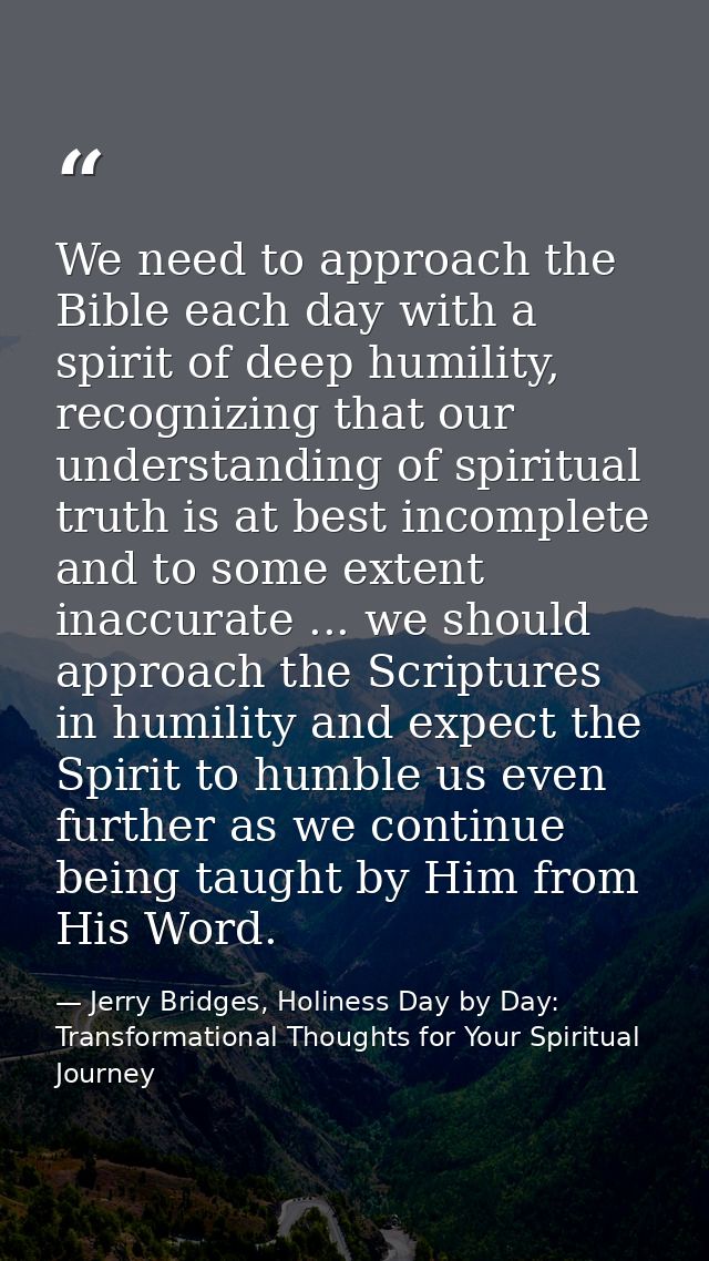 We need to approach the Bible each day with a spirit of deep humility, recognizing that our understanding of spiritual t — Jerry Bridges, Holiness Day by Day: Transformational Thoughts for Your Spiritual Journey