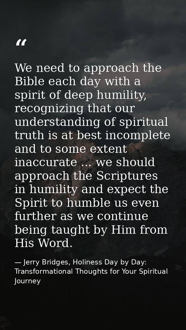 We need to approach the Bible each day with a spirit of deep humility, recognizing that our understanding of spiritual t — Jerry Bridges, Holiness Day by Day: Transformational Thoughts for Your Spiritual Journey