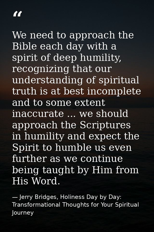 We need to approach the Bible each day with a spirit of deep humility, recognizing that our understanding of spiritual t — Jerry Bridges, Holiness Day by Day: Transformational Thoughts for Your Spiritual Journey
