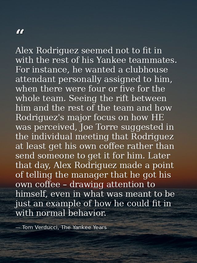Alex Rodriguez seemed not to fit in with the rest of his Yankee teammates. For instance, he wanted a clubhouse attendant — Tom Verducci, The Yankee Years