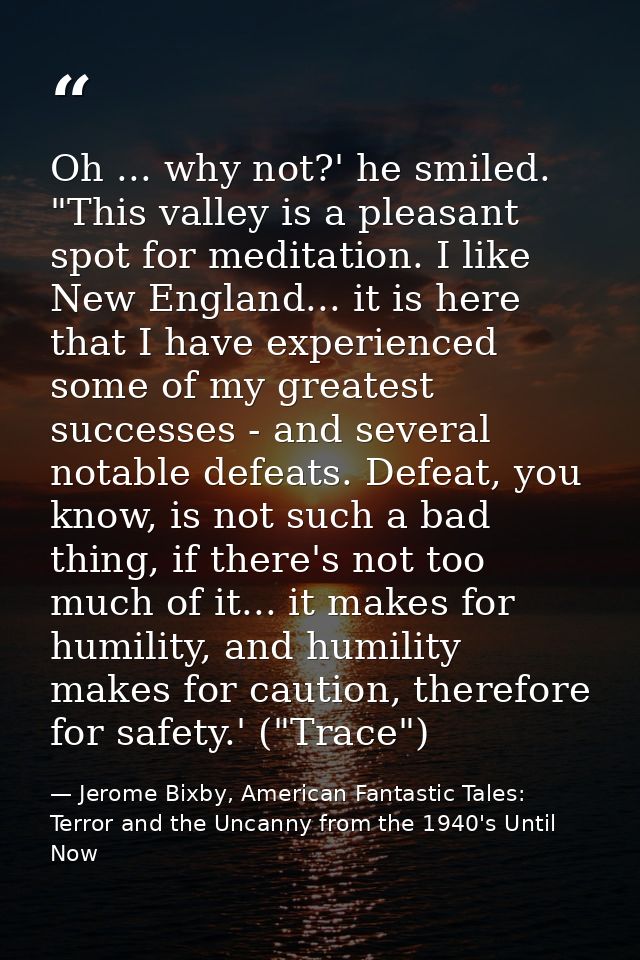 Oh ... why not?' he smiled. "This valley is a pleasant spot for meditation. I like New England... it is here that I have — Jerome Bixby, American Fantastic Tales: Terror and the Uncanny from the 1940's Until Now