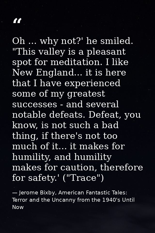 Oh ... why not?' he smiled. "This valley is a pleasant spot for meditation. I like New England... it is here that I have — Jerome Bixby, American Fantastic Tales: Terror and the Uncanny from the 1940's Until Now