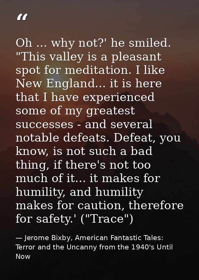 Oh ... why not?' he smiled. "This valley is a pleasant spot for meditation. I like New England... it is here that I have — Jerome Bixby, American Fantastic Tales: Terror and the Uncanny from the 1940's Until Now