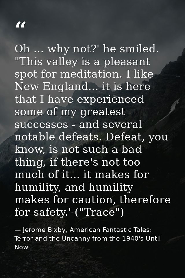 Oh ... why not?' he smiled. "This valley is a pleasant spot for meditation. I like New England... it is here that I have — Jerome Bixby, American Fantastic Tales: Terror and the Uncanny from the 1940's Until Now