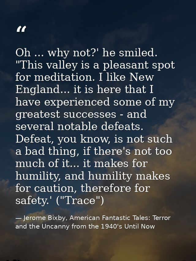 Oh ... why not?' he smiled. "This valley is a pleasant spot for meditation. I like New England... it is here that I have — Jerome Bixby, American Fantastic Tales: Terror and the Uncanny from the 1940's Until Now