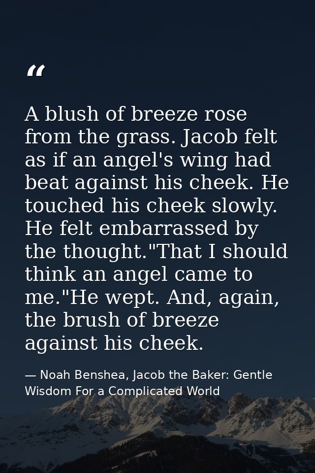 A blush of breeze rose from the grass. Jacob felt as if an angel's wing had beat against his cheek. He touched his cheek — Noah Benshea, Jacob the Baker: Gentle Wisdom For a Complicated World
