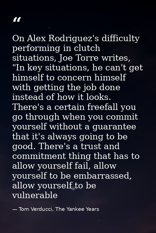 On Alex Rodriguez's difficulty performing in clutch situations, Joe Torre writes, "In key situations, he can't get himse — Tom Verducci, The Yankee Years
