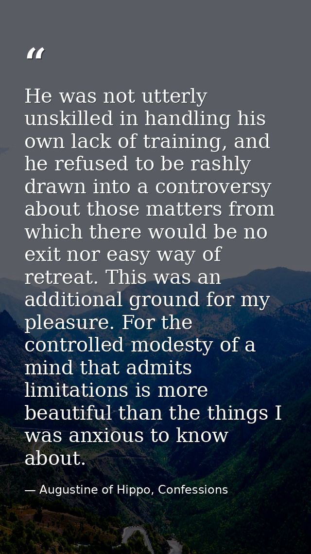 He was not utterly unskilled in handling his own lack of training, and he refused to be rashly drawn into a controversy  — Augustine of Hippo, Confessions