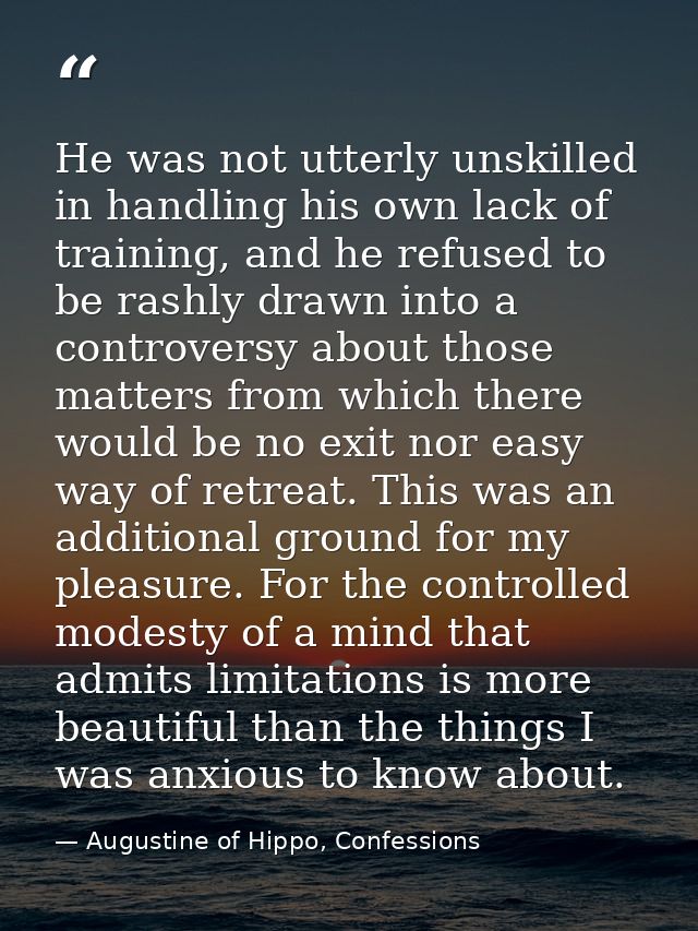 He was not utterly unskilled in handling his own lack of training, and he refused to be rashly drawn into a controversy  — Augustine of Hippo, Confessions