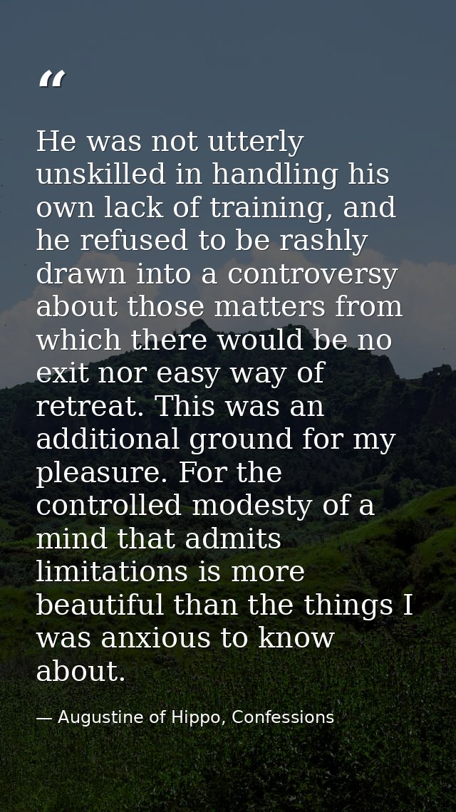He was not utterly unskilled in handling his own lack of training, and he refused to be rashly drawn into a controversy  — Augustine of Hippo, Confessions
