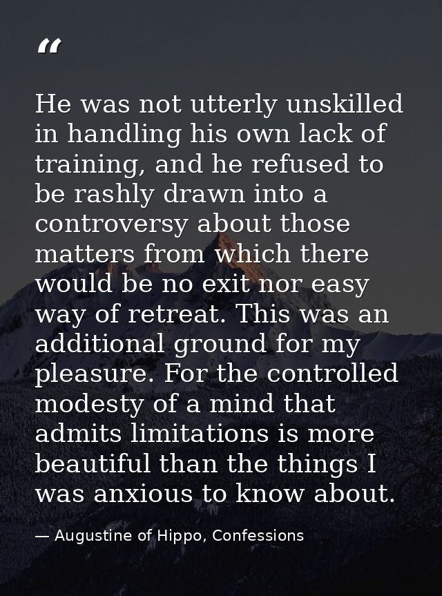 He was not utterly unskilled in handling his own lack of training, and he refused to be rashly drawn into a controversy  — Augustine of Hippo, Confessions