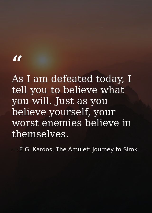 As I am defeated today, I tell you to believe what you will. Just as you believe yourself, your worst enemies believe in — E.G. Kardos, The Amulet: Journey to Sirok