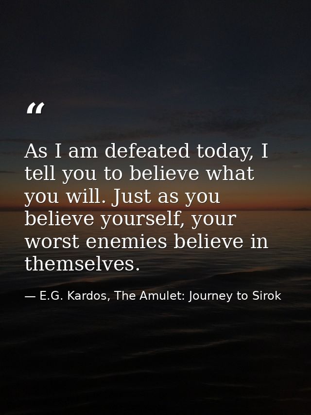 As I am defeated today, I tell you to believe what you will. Just as you believe yourself, your worst enemies believe in — E.G. Kardos, The Amulet: Journey to Sirok