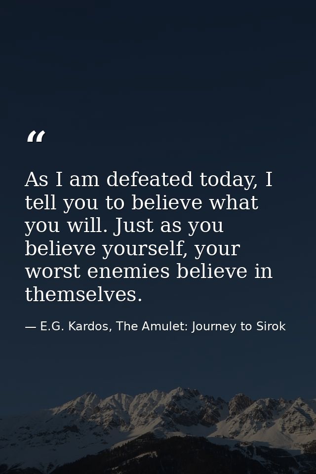 As I am defeated today, I tell you to believe what you will. Just as you believe yourself, your worst enemies believe in — E.G. Kardos, The Amulet: Journey to Sirok