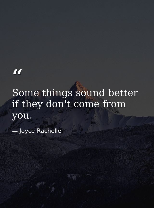 Some things sound better if they don't come from you. — Joyce Rachelle