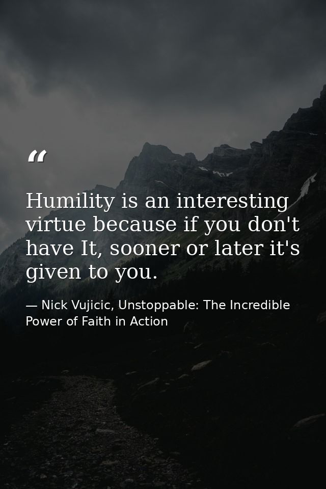 Humility is an interesting virtue because if you don't have It, sooner or later it's given to you. — Nick Vujicic, Unstoppable: The Incredible Power of Faith in Action
