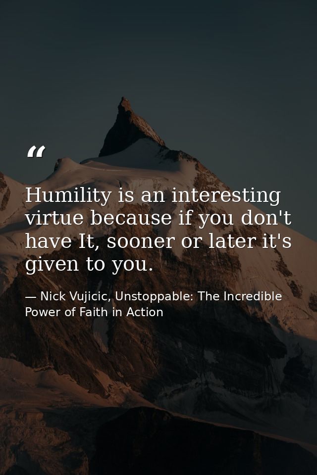 Humility is an interesting virtue because if you don't have It, sooner or later it's given to you. — Nick Vujicic, Unstoppable: The Incredible Power of Faith in Action