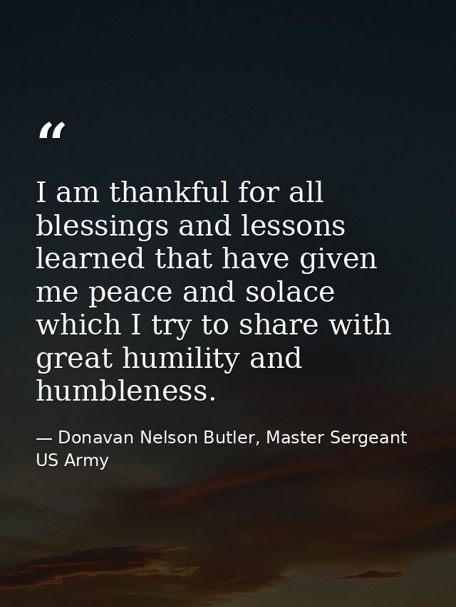 I am thankful for all blessings and lessons learned that have given me peace and solace which I try to share with great  — Donavan Nelson Butler, Master Sergeant US Army
