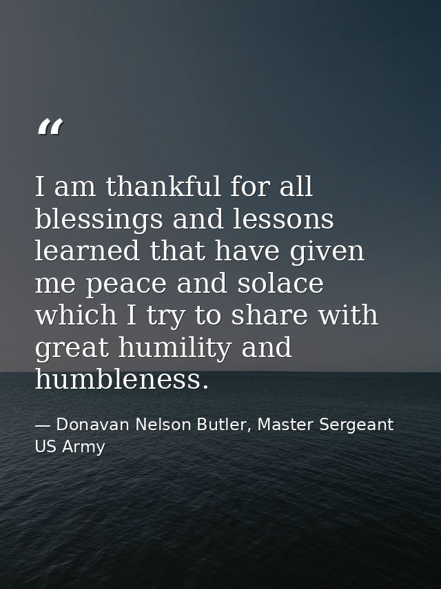 I am thankful for all blessings and lessons learned that have given me peace and solace which I try to share with great  — Donavan Nelson Butler, Master Sergeant US Army