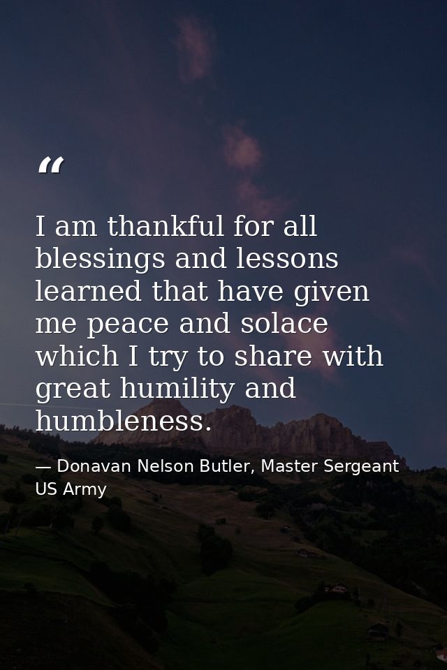 I am thankful for all blessings and lessons learned that have given me peace and solace which I try to share with great  — Donavan Nelson Butler, Master Sergeant US Army