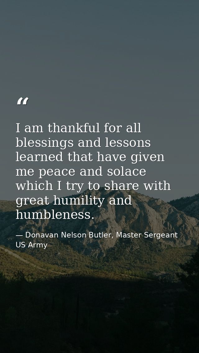 I am thankful for all blessings and lessons learned that have given me peace and solace which I try to share with great  — Donavan Nelson Butler, Master Sergeant US Army