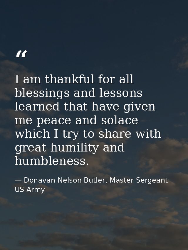 I am thankful for all blessings and lessons learned that have given me peace and solace which I try to share with great  — Donavan Nelson Butler, Master Sergeant US Army