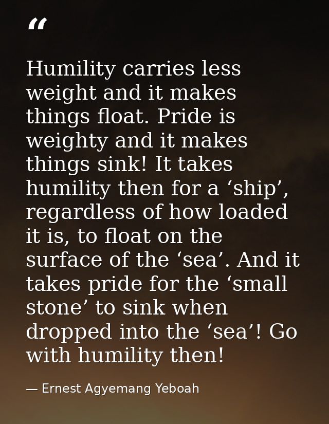 Humility carries less weight and it makes things float. Pride is weighty and it makes things sink! It takes humility the — Ernest Agyemang Yeboah
