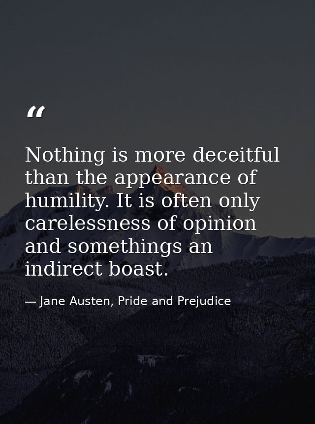 Nothing is more deceitful than the appearance of humility. It is often only carelessness of opinion and somethings an in — Jane Austen, Pride and Prejudice