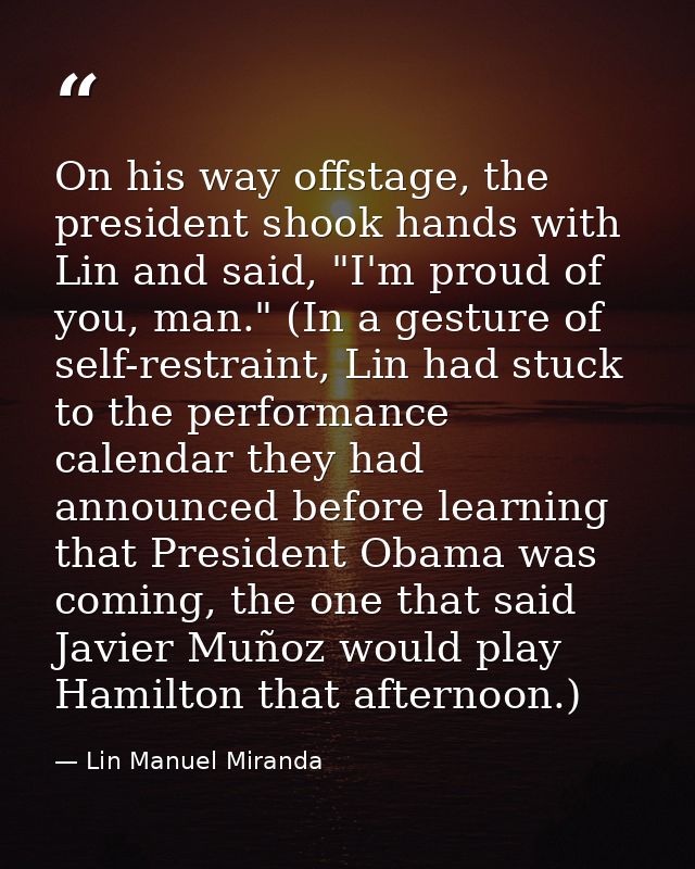 On his way offstage, the president shook hands with Lin and said, "I'm proud of you, man." (In a gesture of self-restrai — Lin Manuel Miranda