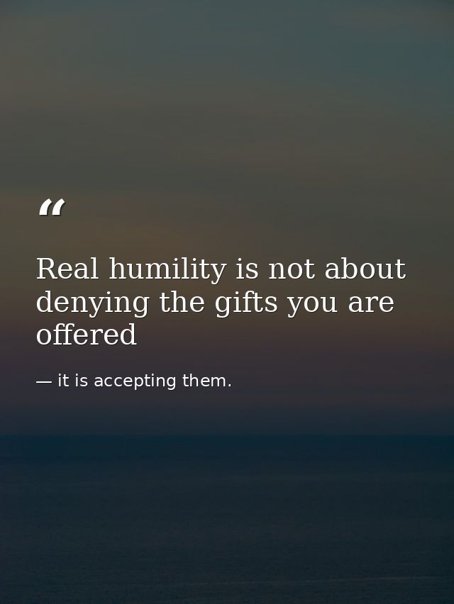 Real humility is not about denying the gifts you are offered — it is accepting them.
