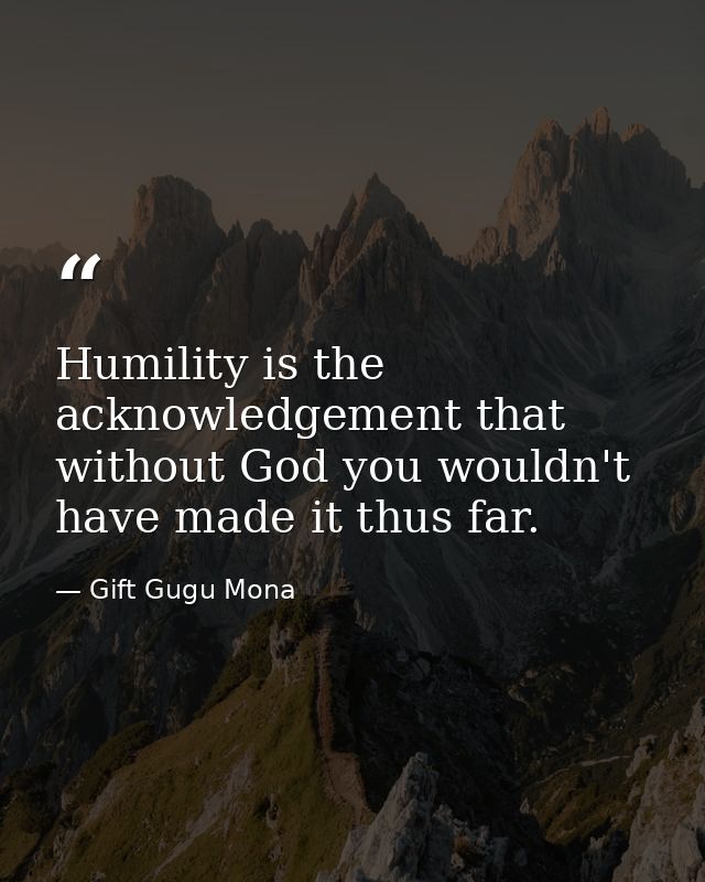 Humility is the acknowledgement that without God you wouldn't have made it thus far. — Gift Gugu Mona