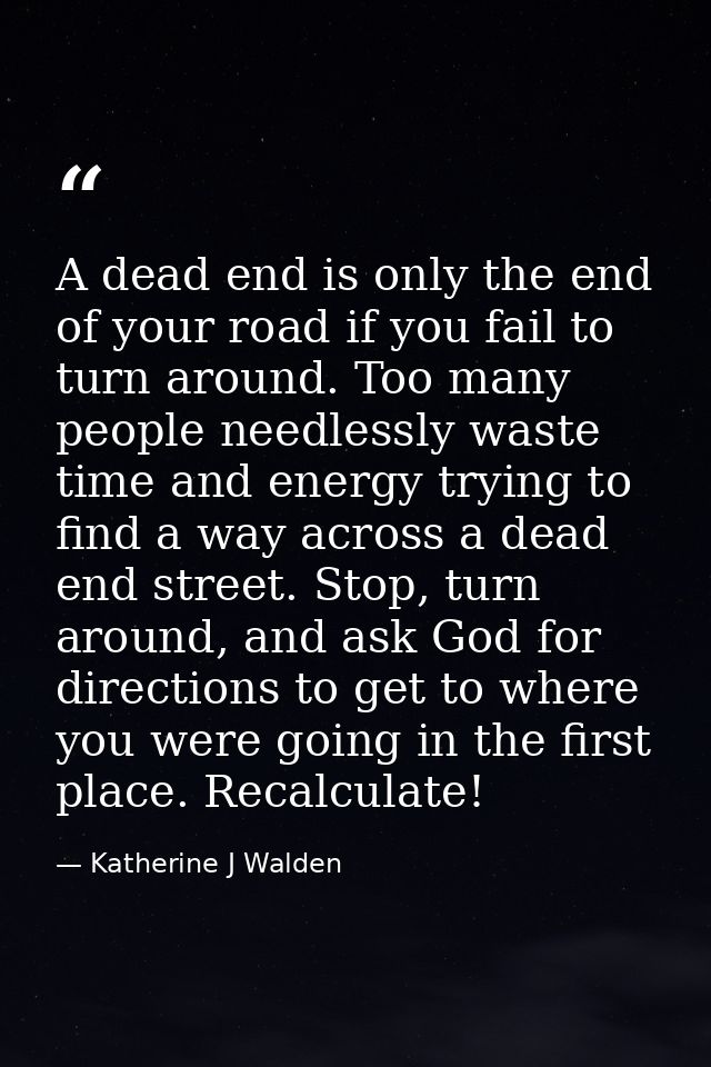 A dead end is only the end of your road if you fail to turn around. Too many people needlessly waste time and energy try — Katherine J Walden