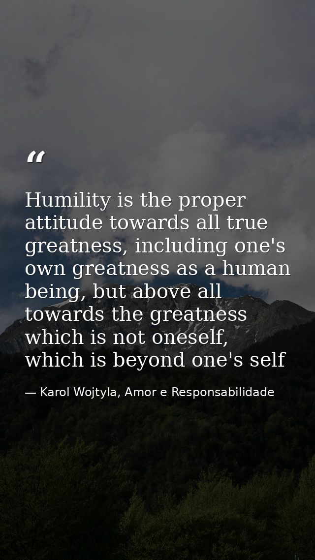 Humility is the proper attitude towards all true greatness, including one's own greatness as a human being, but above al — Karol Wojtyla, Amor e Responsabilidade