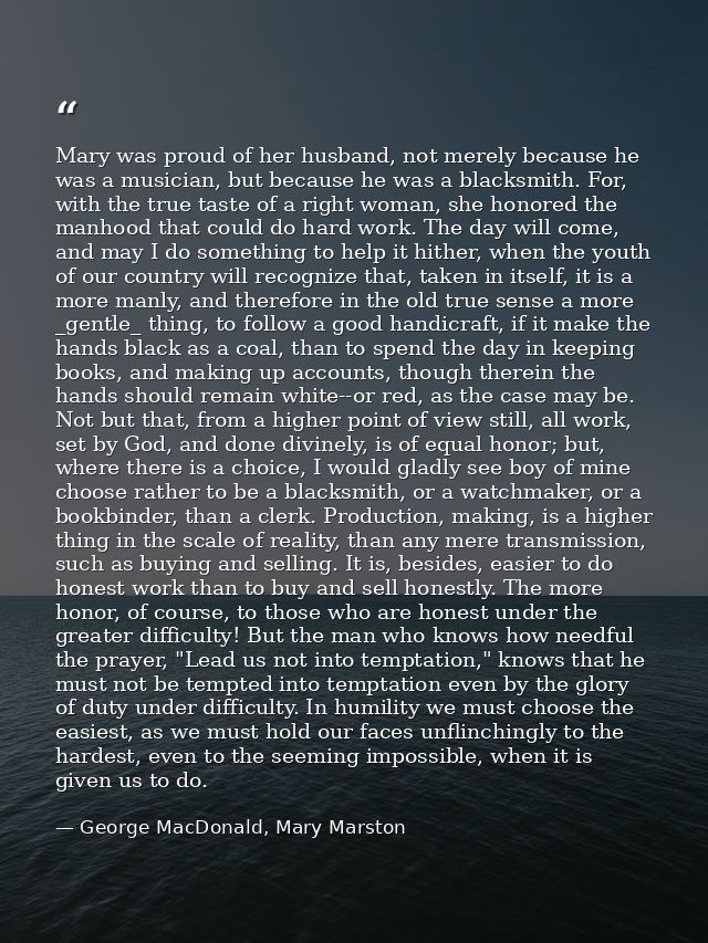 Mary was proud of her husband, not merely because he was a musician, but because he was a blacksmith. For, with the true — George MacDonald, Mary Marston