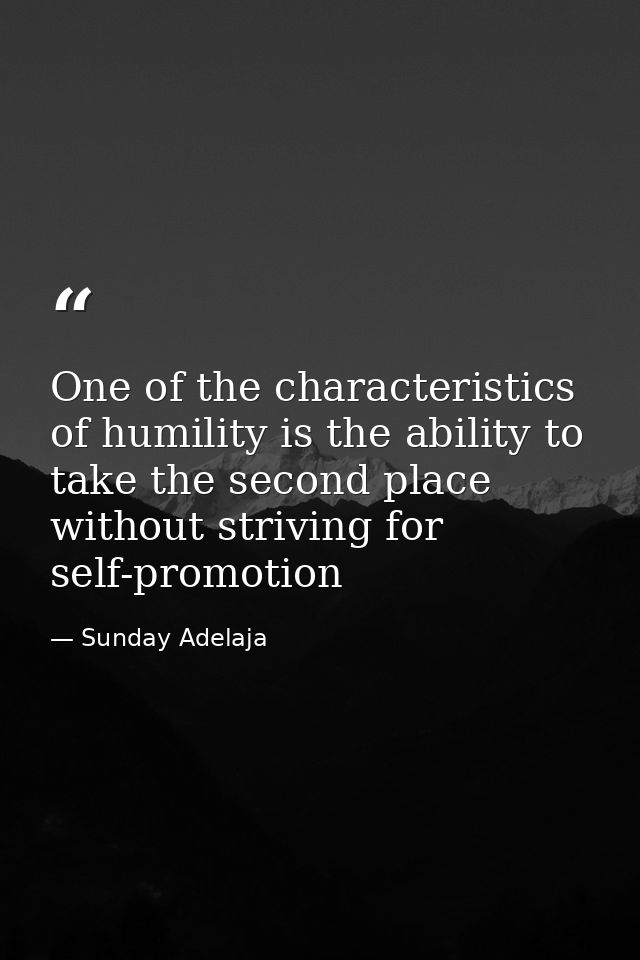 One of the characteristics of humility is the ability to take the second place without striving for self-promotion — Sunday Adelaja