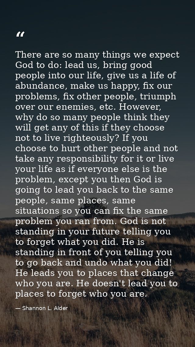 There are so many things we expect God to do: lead us, bring good people into our life, give us a life of abundance, mak — Shannon L. Alder