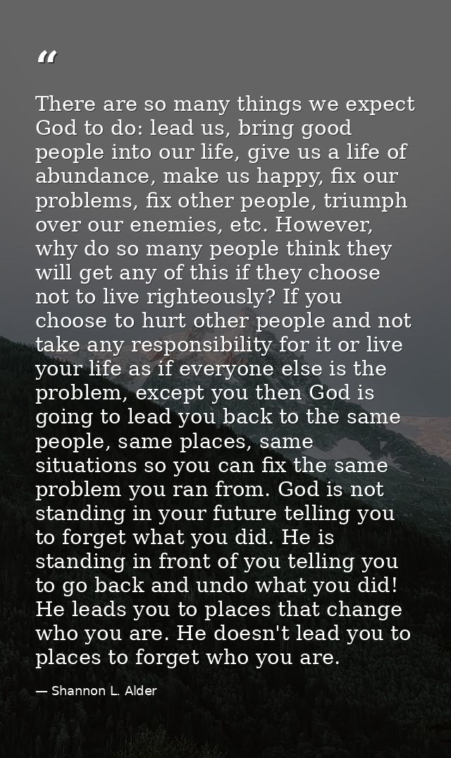There are so many things we expect God to do: lead us, bring good people into our life, give us a life of abundance, mak — Shannon L. Alder