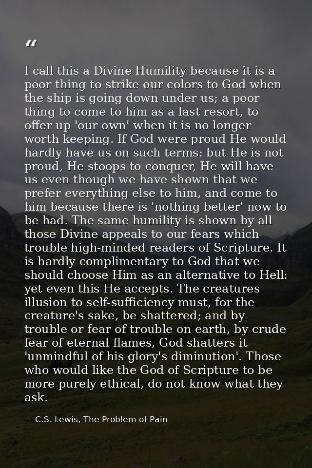 I call this a Divine Humility because it is a poor thing to strike our colors to God when the ship is going down under u — C.S. Lewis, The Problem of Pain