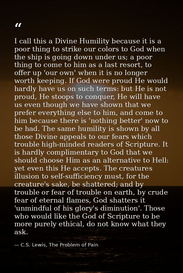I call this a Divine Humility because it is a poor thing to strike our colors to God when the ship is going down under u — C.S. Lewis, The Problem of Pain