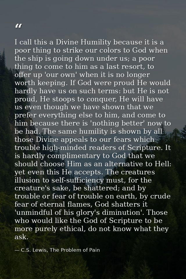 I call this a Divine Humility because it is a poor thing to strike our colors to God when the ship is going down under u — C.S. Lewis, The Problem of Pain