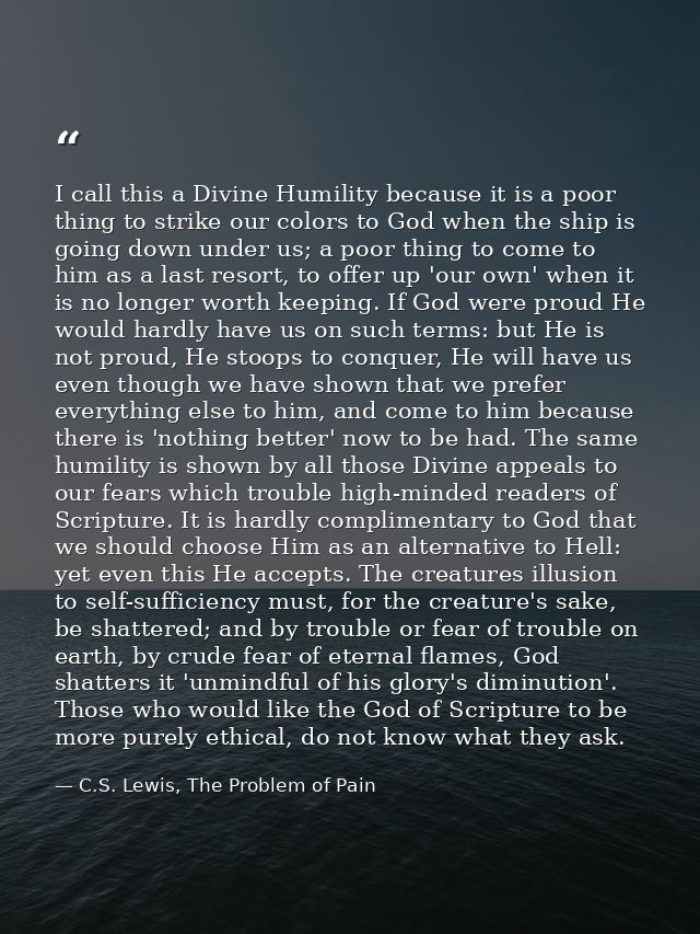 I call this a Divine Humility because it is a poor thing to strike our colors to God when the ship is going down under u — C.S. Lewis, The Problem of Pain