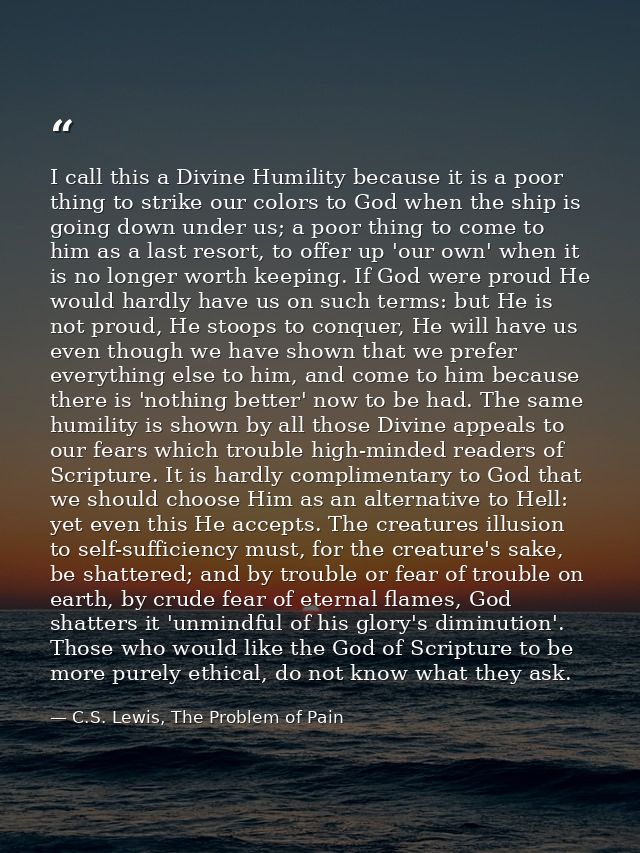 I call this a Divine Humility because it is a poor thing to strike our colors to God when the ship is going down under u — C.S. Lewis, The Problem of Pain