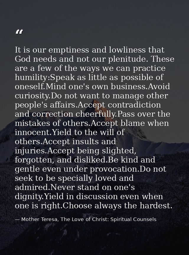 It is our emptiness and lowliness that God needs and not our plenitude. These are a few of the ways we can practice humi — Mother Teresa, The Love of Christ: Spiritual Counsels