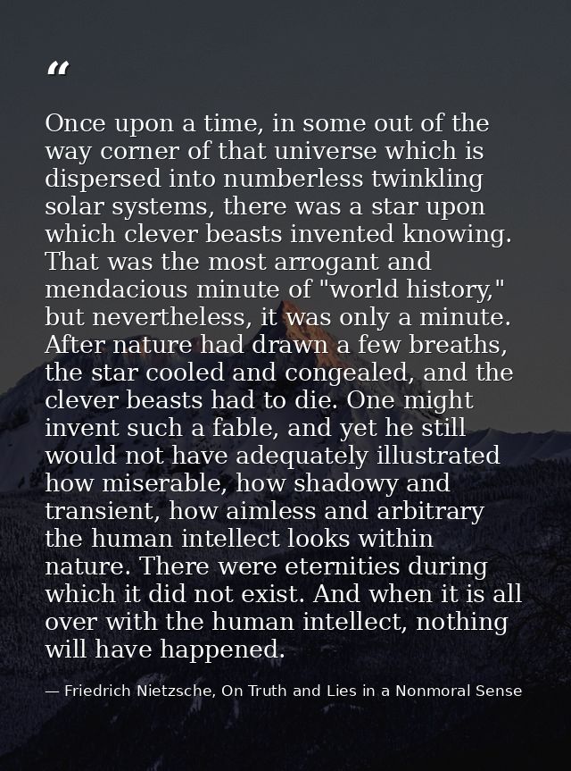Once upon a time, in some out of the way corner of that universe which is dispersed into numberless twinkling solar syst — Friedrich Nietzsche, On Truth and Lies in a Nonmoral Sense