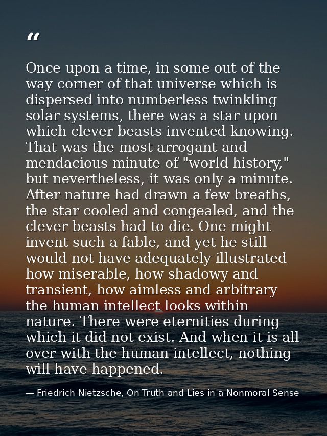 Once upon a time, in some out of the way corner of that universe which is dispersed into numberless twinkling solar syst — Friedrich Nietzsche, On Truth and Lies in a Nonmoral Sense