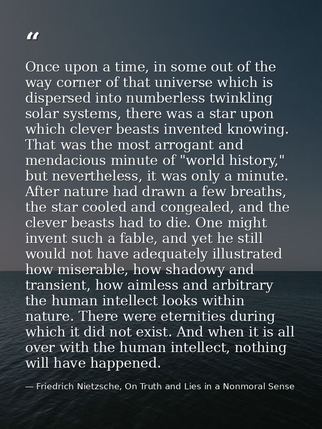 Once upon a time, in some out of the way corner of that universe which is dispersed into numberless twinkling solar syst — Friedrich Nietzsche, On Truth and Lies in a Nonmoral Sense